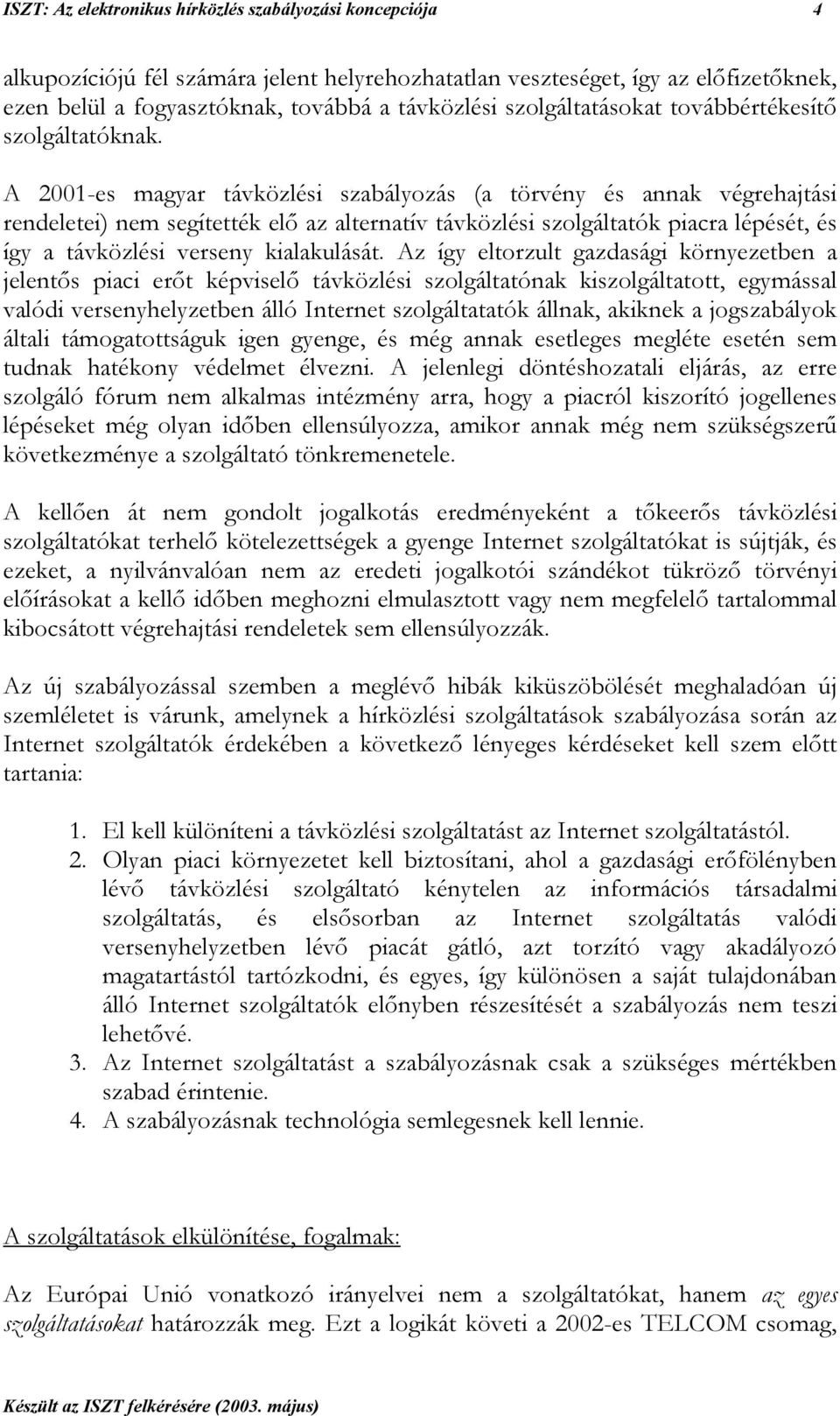 A 2001-es magyar távközlési szabályozás (a törvény és annak végrehajtási rendeletei) nem segítették elő az alternatív távközlési szolgáltatók piacra lépését, és így a távközlési verseny kialakulását.