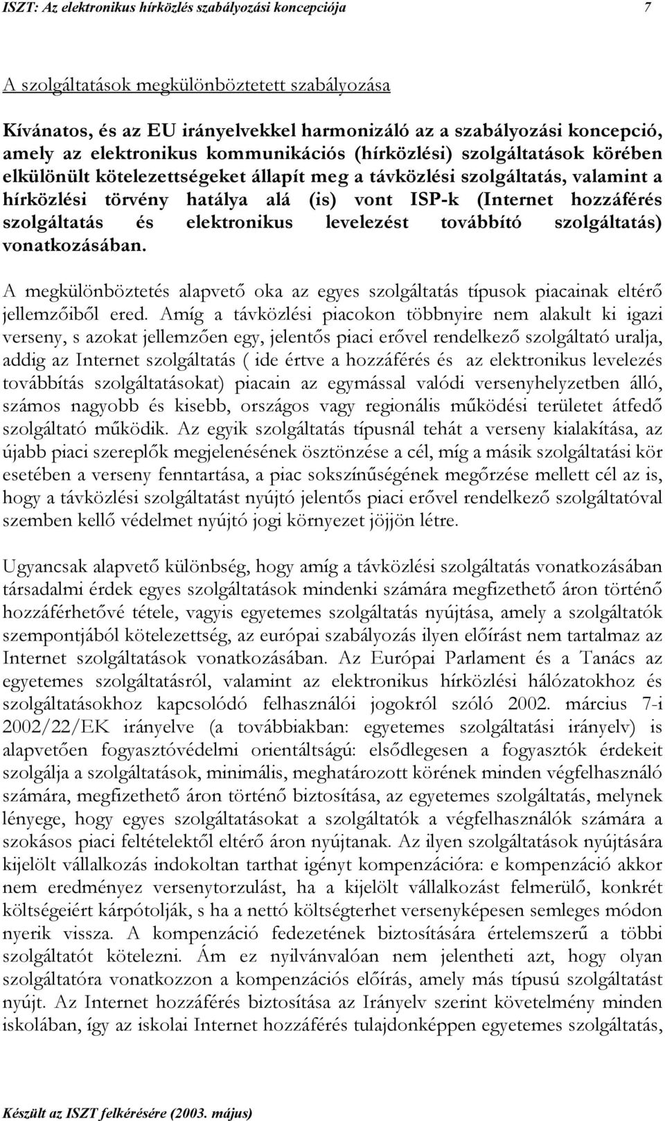 hozzáférés szolgáltatás és elektronikus levelezést továbbító szolgáltatás) vonatkozásában. A megkülönböztetés alapvető oka az egyes szolgáltatás típusok piacainak eltérő jellemzőiből ered.