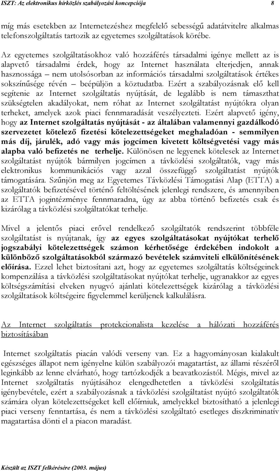 Az egyetemes szolgáltatásokhoz való hozzáférés társadalmi igénye mellett az is alapvető társadalmi érdek, hogy az Internet használata elterjedjen, annak hasznossága nem utolsósorban az információs