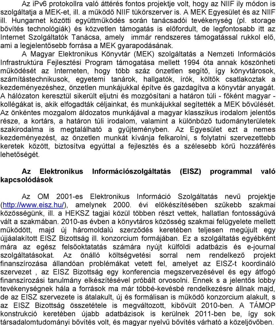 storage bővítés technológiák) és közvetlen támogatás is előfordult, de legfontosabb itt az Internet Szolgáltatók Tanácsa, amely immár rendszeres támogatással rukkol elő, ami a legjelentősebb forrása