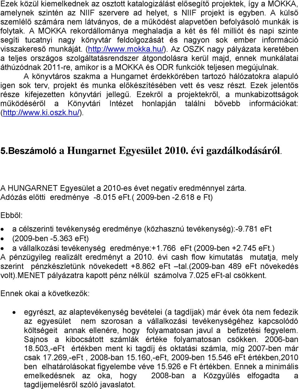 A MOKKA rekordállománya meghaladja a két és fél milliót és napi szinte segíti tucatnyi nagy könyvtár feldolgozását és nagyon sok ember információ visszakereső munkáját. (http://www.mokka.hu/).