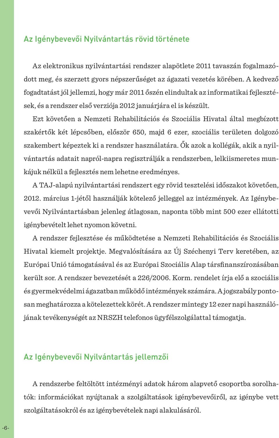 Ezt követően a Nemzeti Rehabilitációs és Szociális Hivatal által megbízott szakértők két lépcsőben, először 650, majd 6 ezer, szociális területen dolgozó szakembert képeztek ki a rendszer