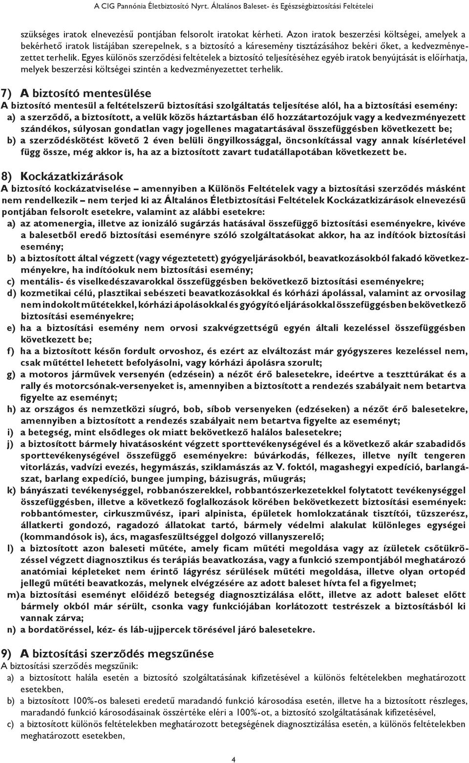 Egyes különös szerződési feltételek a biztosító teljesítéséhez egyéb iratok benyújtását is előírhatja, melyek beszerzési költségei szintén a kedvezményezettet terhelik.