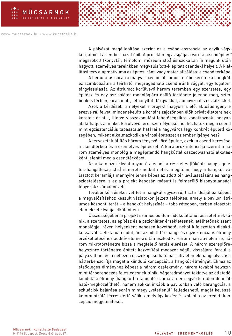 A bemutatás során a magyar pavilon átriumos terébe kerülne a hangkút, ez szimbolizálná a leírható, megragadható csend iránti vágyat, egy fogalom tárgyiasulását.