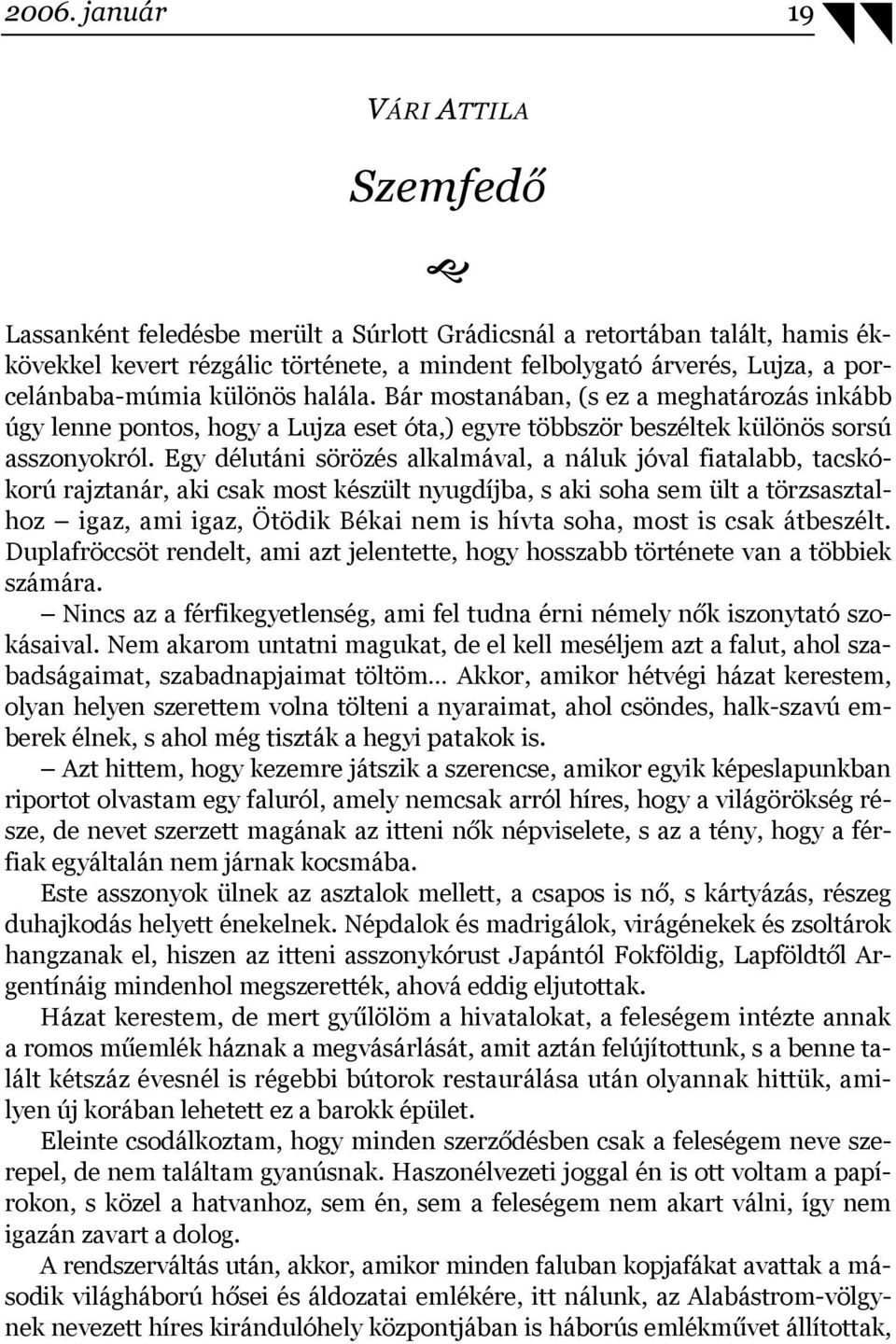 Egy délutáni sörözés alkalmával, a náluk jóval fiatalabb, tacskókorú rajztanár, aki csak most készült nyugdíjba, s aki soha sem ült a törzsasztalhoz igaz, ami igaz, Ötödik Békai nem is hívta soha,