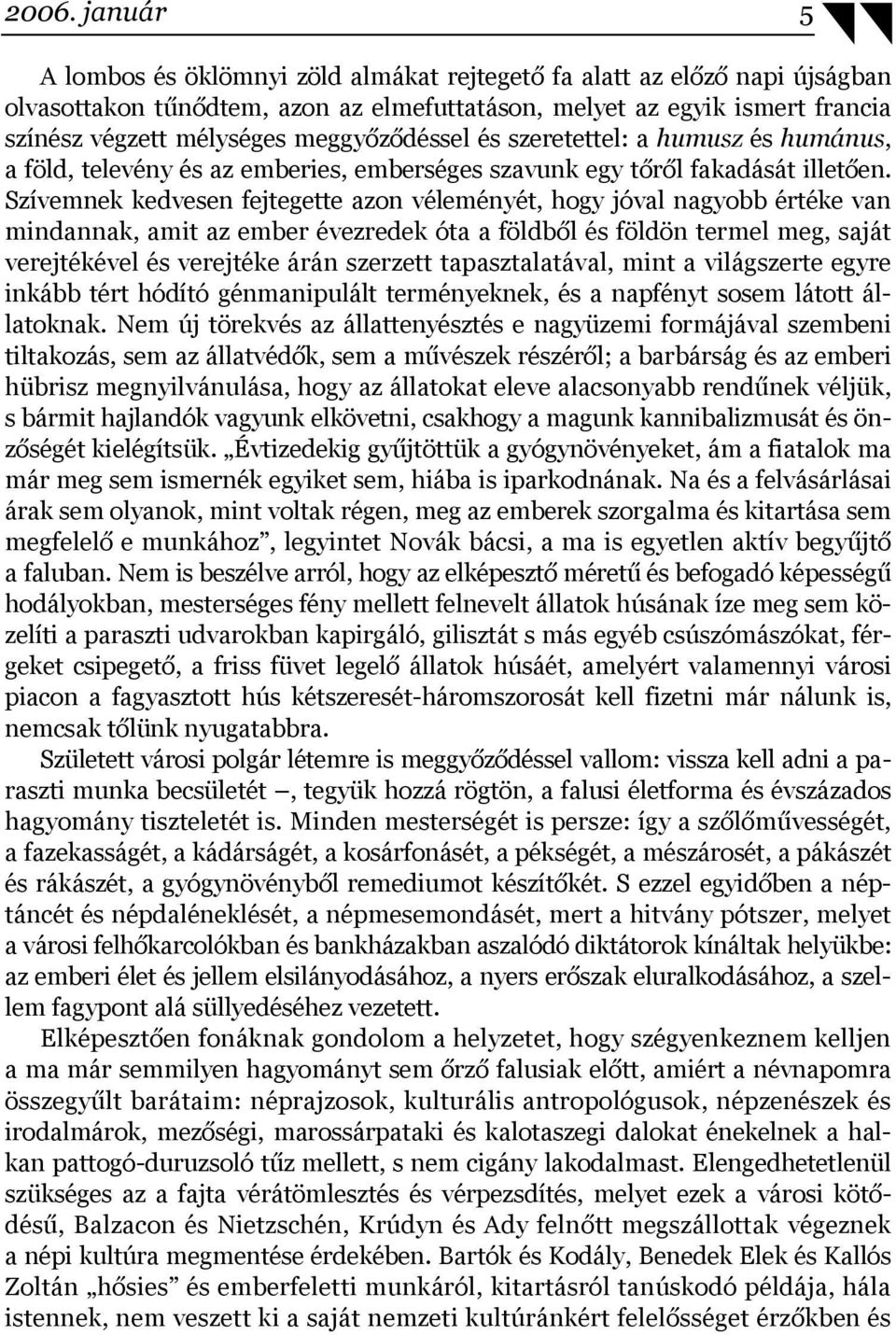 Szívemnek kedvesen fejtegette azon véleményét, hogy jóval nagyobb értéke van mindannak, amit az ember évezredek óta a földből és földön termel meg, saját verejtékével és verejtéke árán szerzett