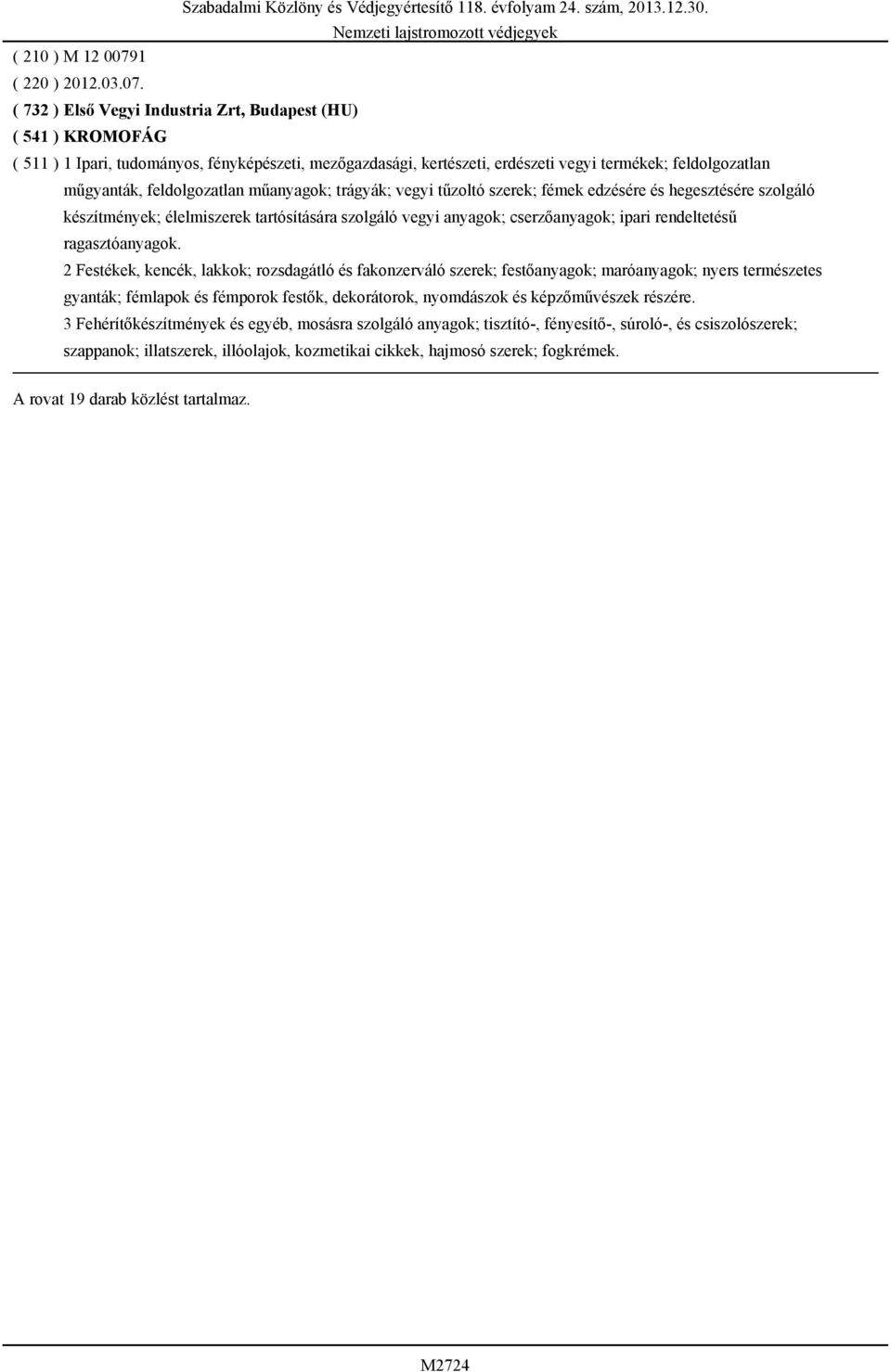 ( 732 ) Első Vegyi Industria Zrt, Budapest (HU) ( 541 ) KROMOFÁG ( 511 ) 1 Ipari, tudományos, fényképészeti, mezőgazdasági, kertészeti, erdészeti vegyi termékek; feldolgozatlan műgyanták,