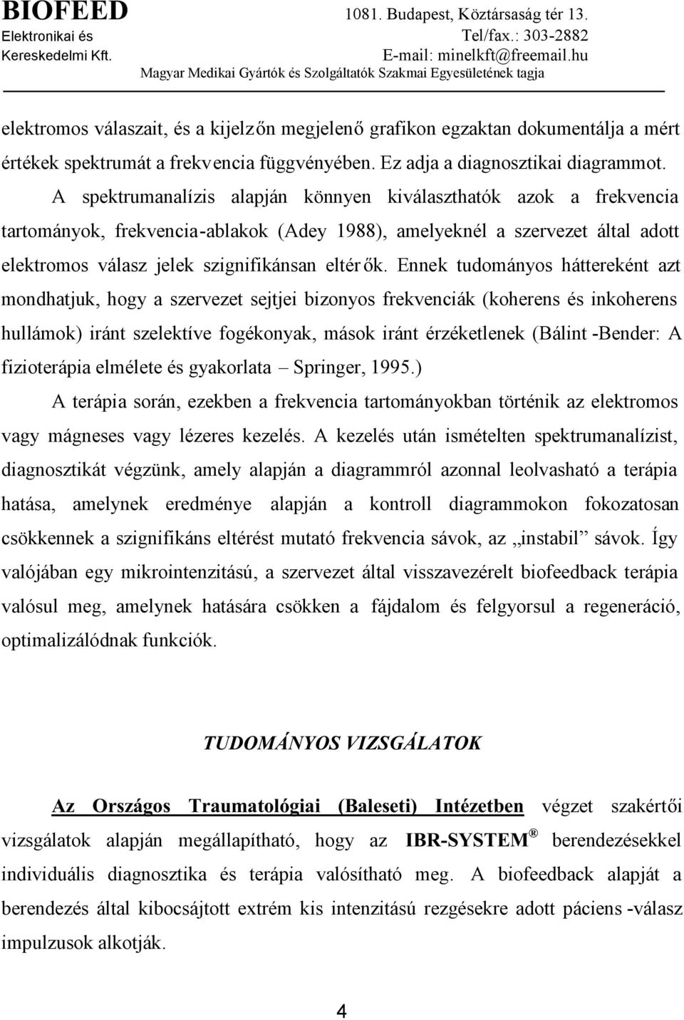 Ennek tudományos háttereként azt mondhatjuk, hogy a szervezet sejtjei bizonyos frekvenciák (koherens és inkoherens hullámok) iránt szelektíve fogékonyak, mások iránt érzéketlenek (Bálint -Bender: A