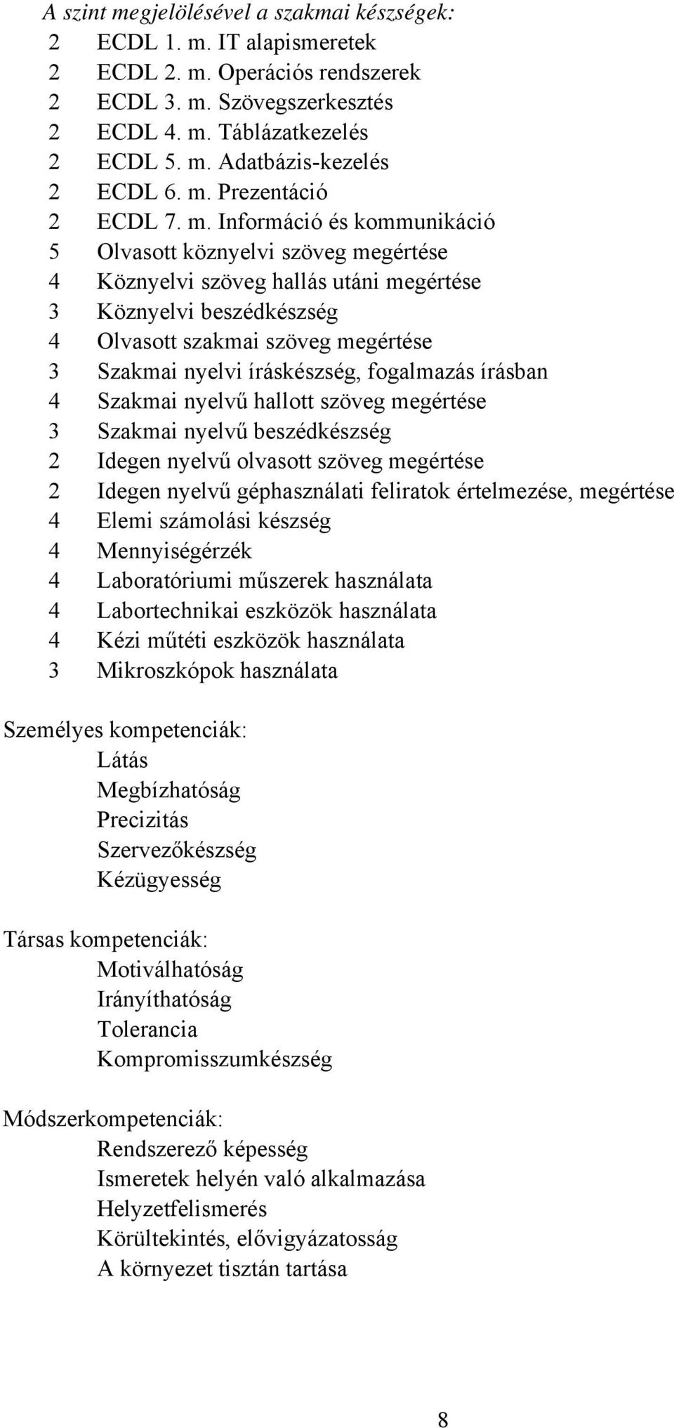 Információ és kommunikáció 5 Olvasott köznyelvi szöveg megértése 4 Köznyelvi szöveg hallás utáni megértése 3 Köznyelvi beszédkészség 4 Olvasott szakmai szöveg megértése 3 Szakmai nyelvi íráskészség,