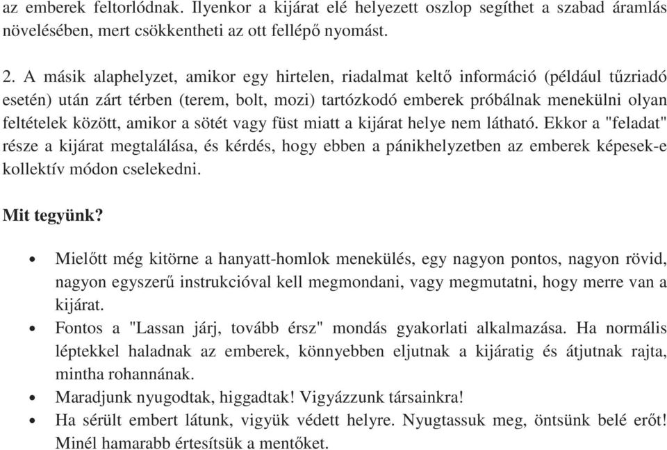 amikor a sötét vagy füst miatt a kijárat helye nem látható. Ekkor a "feladat" része a kijárat megtalálása, és kérdés, hogy ebben a pánikhelyzetben az emberek képesek-e kollektív módon cselekedni.