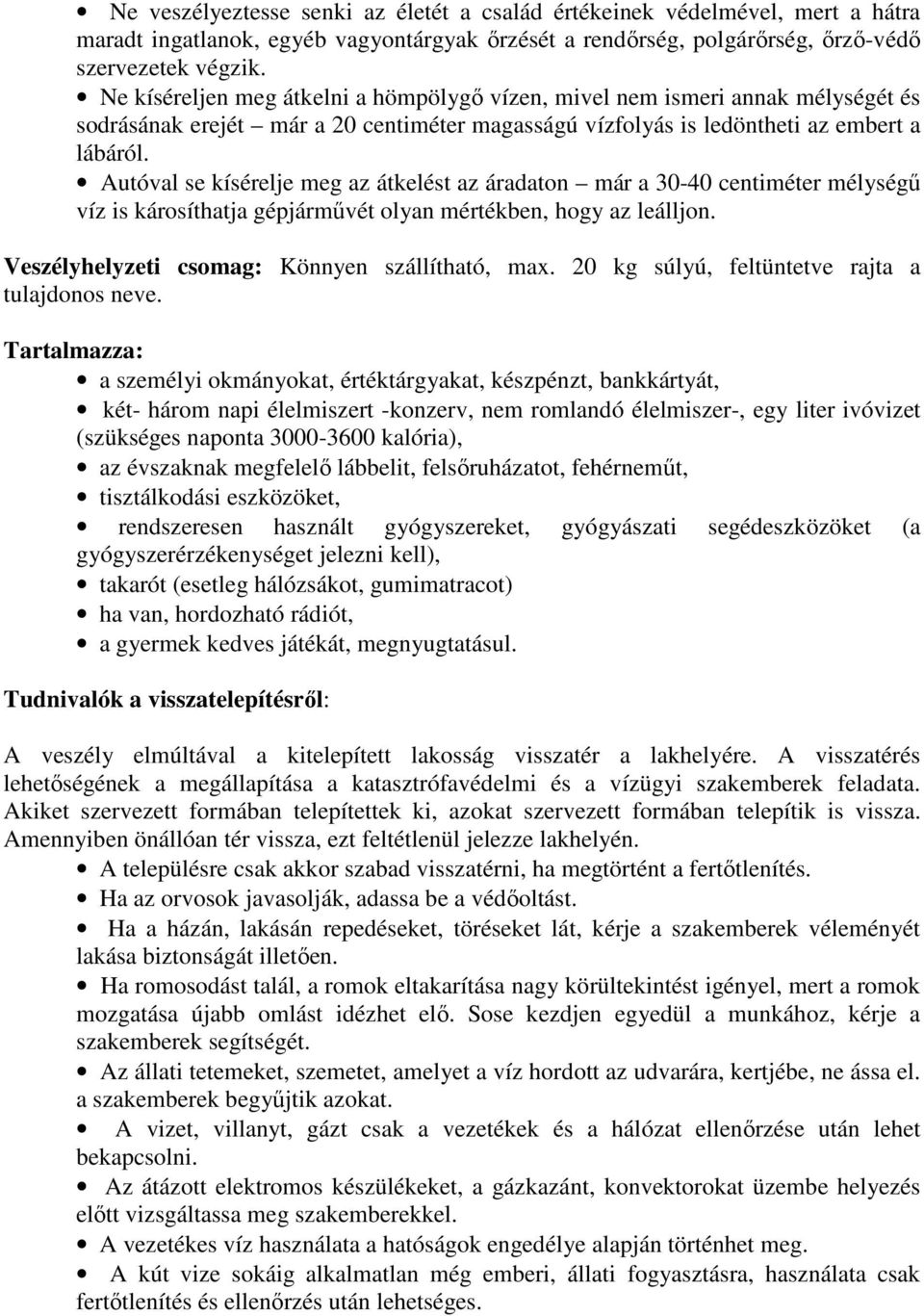 Autóval se kísérelje meg az átkelést az áradaton már a 30-40 centiméter mélységű víz is károsíthatja gépjárművét olyan mértékben, hogy az leálljon. Veszélyhelyzeti csomag: Könnyen szállítható, max.