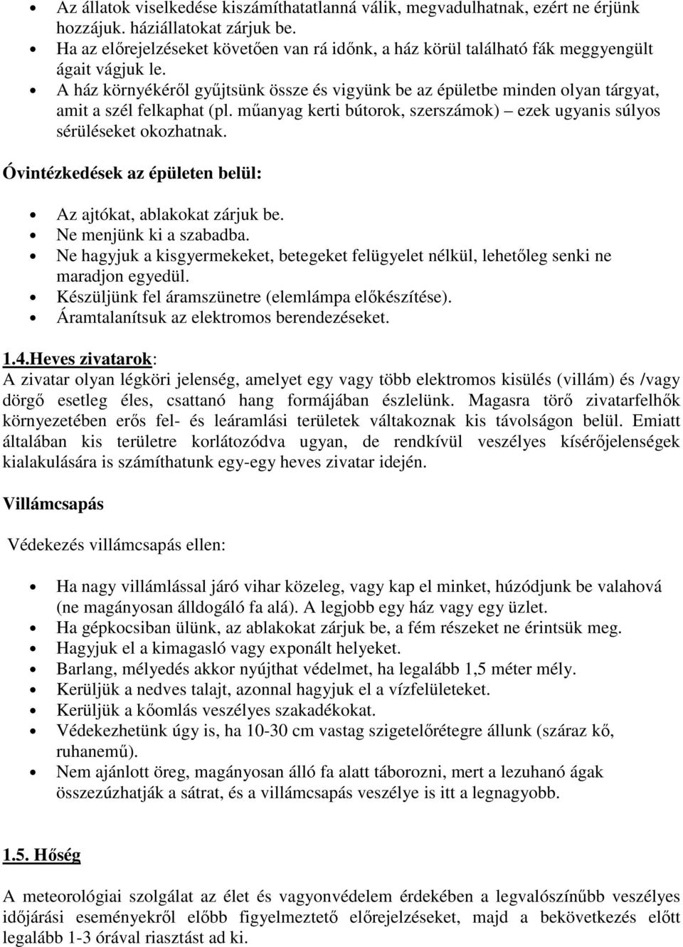 A ház környékéről gyűjtsünk össze és vigyünk be az épületbe minden olyan tárgyat, amit a szél felkaphat (pl. műanyag kerti bútorok, szerszámok) ezek ugyanis súlyos sérüléseket okozhatnak.