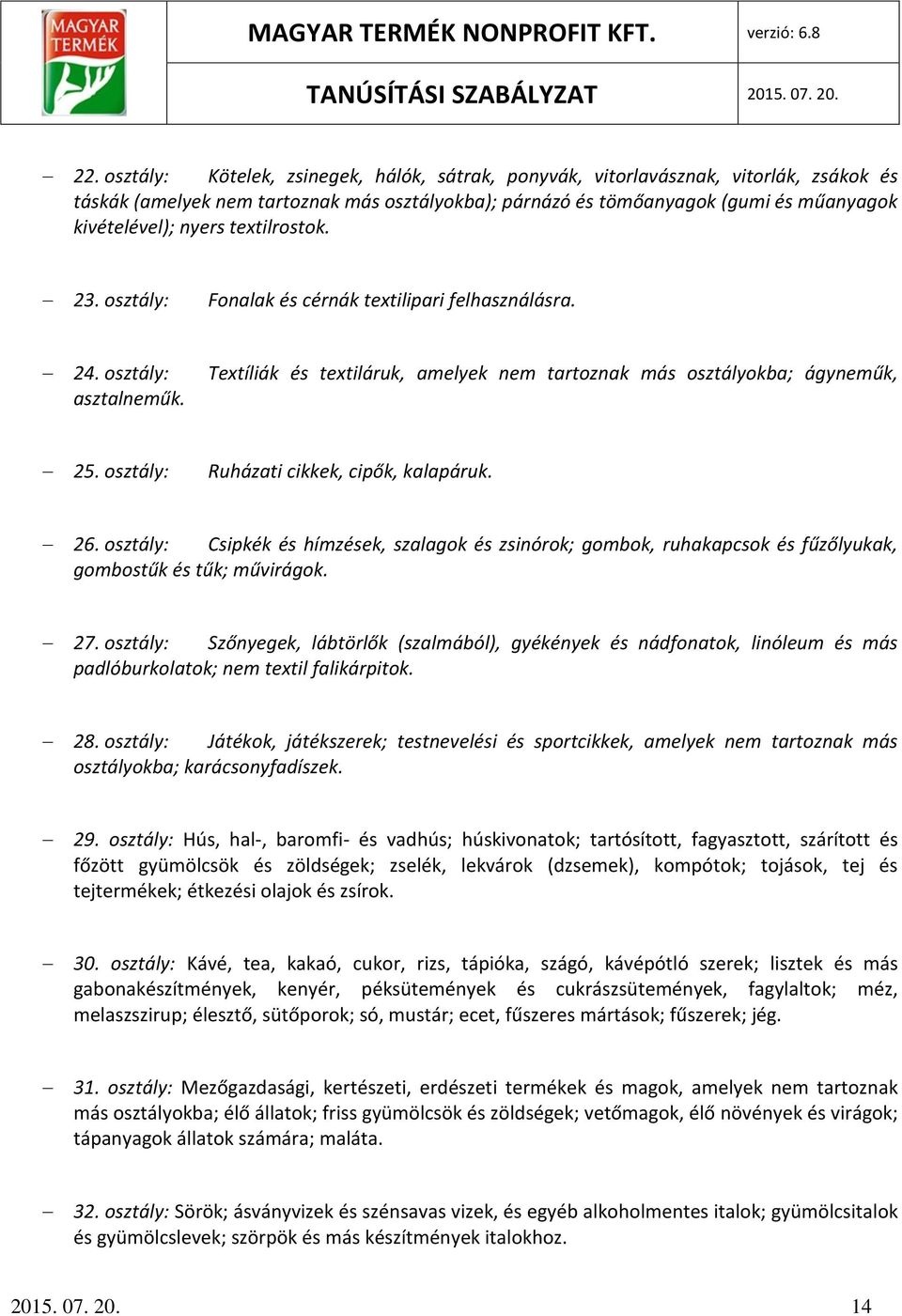 osztály: Ruházati cikkek, cipők, kalapáruk. 26. osztály: Csipkék és hímzések, szalagok és zsinórok; gombok, ruhakapcsok és fűzőlyukak, gombostűk és tűk; művirágok. 27.