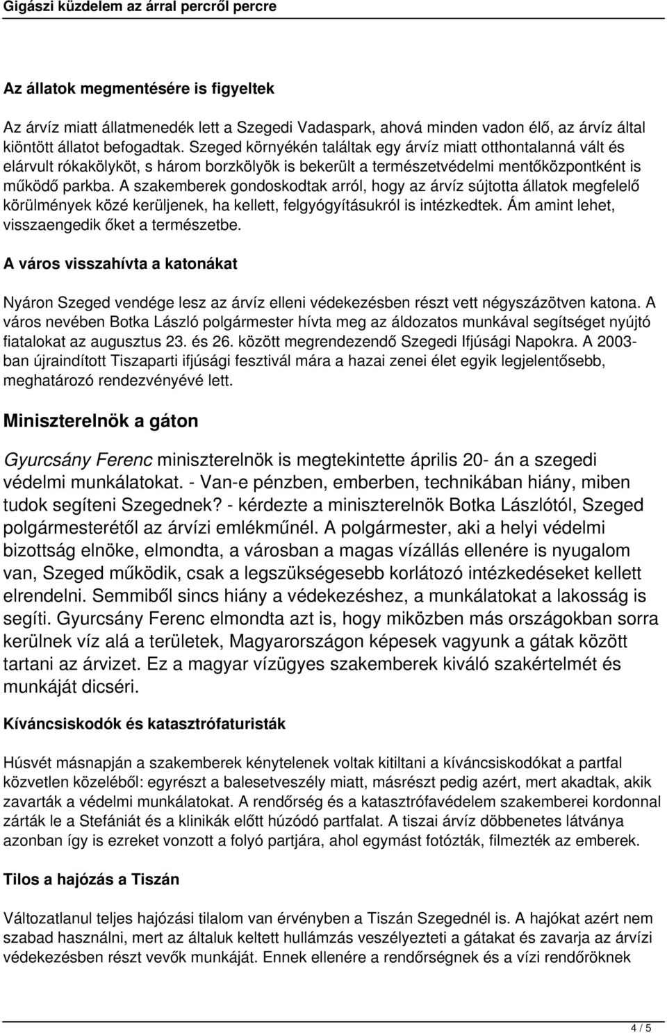 A szakemberek gondoskodtak arról, hogy az árvíz sújtotta állatok megfelelő körülmények közé kerüljenek, ha kellett, felgyógyításukról is intézkedtek. Ám amint lehet, visszaengedik őket a természetbe.