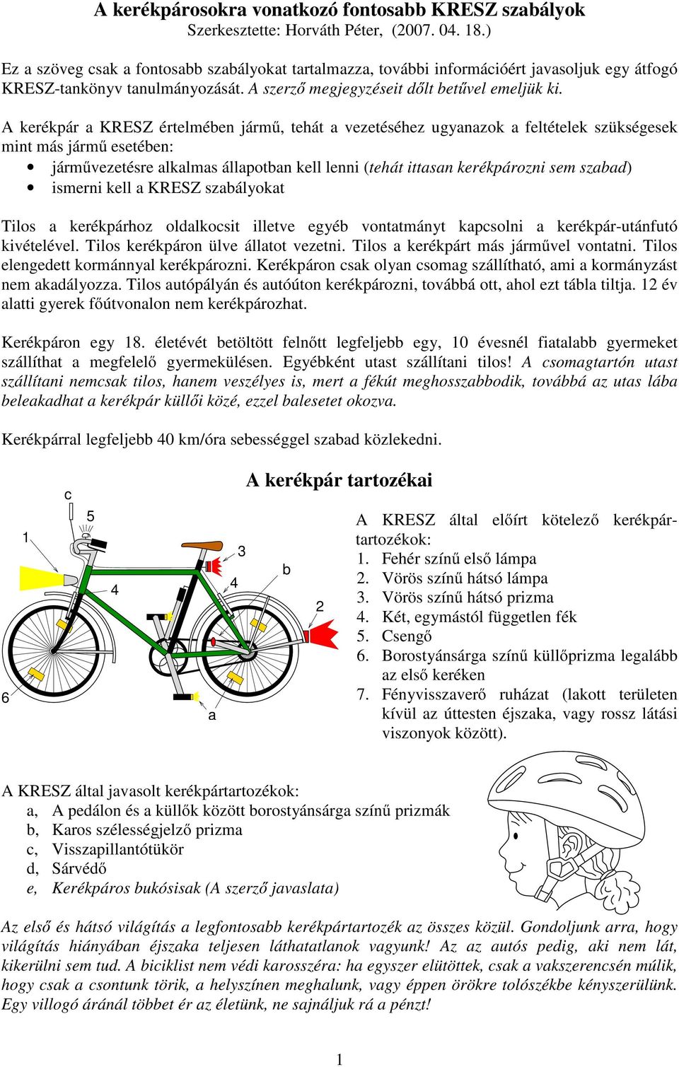 A kerékpár a KRESZ értelmében jármő, tehát a vezetéséhez ugyanazok a feltételek szükségesek mint más jármő esetében: jármővezetésre alkalmas állapotban kell lenni (tehát ittasan kerékpározni sem