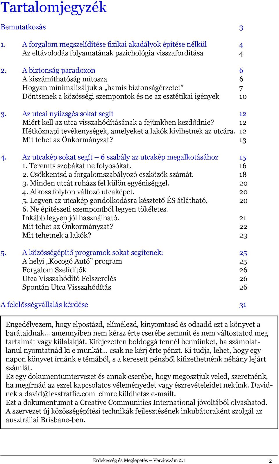 Az utcai nyüzsgés sokat segít 12 Miért kell az utca visszahódításának a fejünkben kezdődnie? 12 Hétköznapi tevékenységek, amelyeket a lakók kivihetnek az utcára. 12 Mit tehet az Önkormányzat? 13 4.