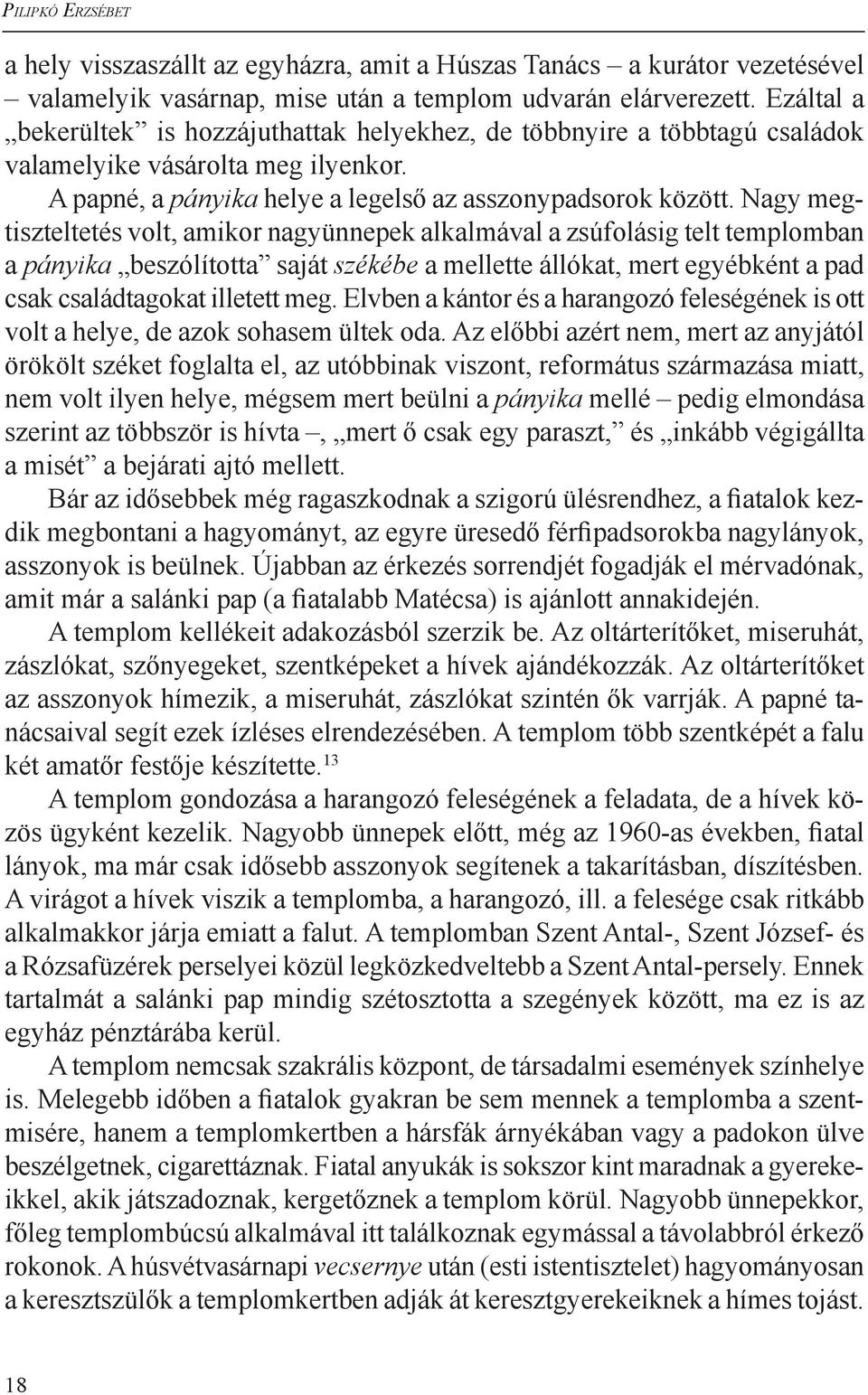 Nagy megtiszteltetés volt, amikor nagyünnepek alkalmával a zsúfolásig telt templom ban a pányika beszólította saját székébe a mellette állókat, mert egyébként a pad csak családtagokat illetett meg.