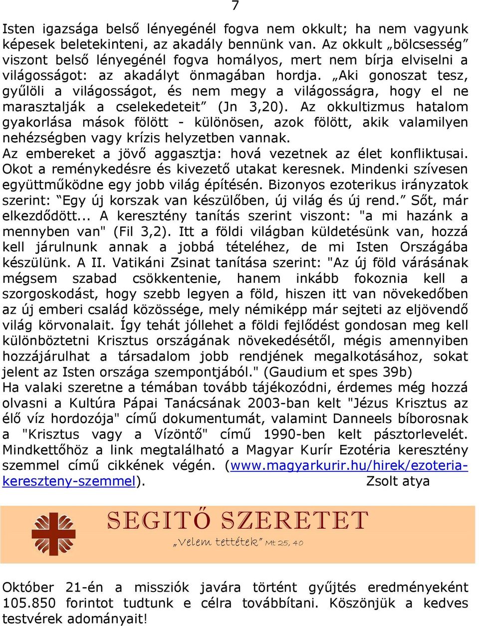 Aki gonoszat tesz, gyűlöli a világosságot, és nem megy a világosságra, hogy el ne marasztalják a cselekedeteit (Jn 3,20).