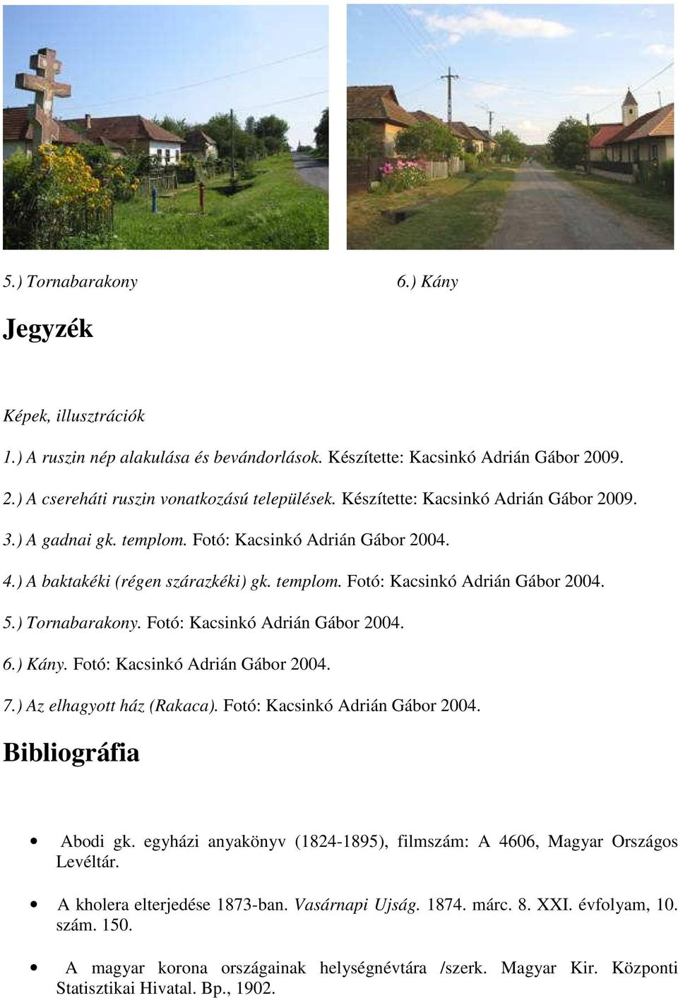 Fotó: Kacsinkó Adrián Gábor 2004. 6.) Kány. Fotó: Kacsinkó Adrián Gábor 2004. 7.) Az elhagyott ház (Rakaca). Fotó: Kacsinkó Adrián Gábor 2004. Bibliográfia Abodi gk.