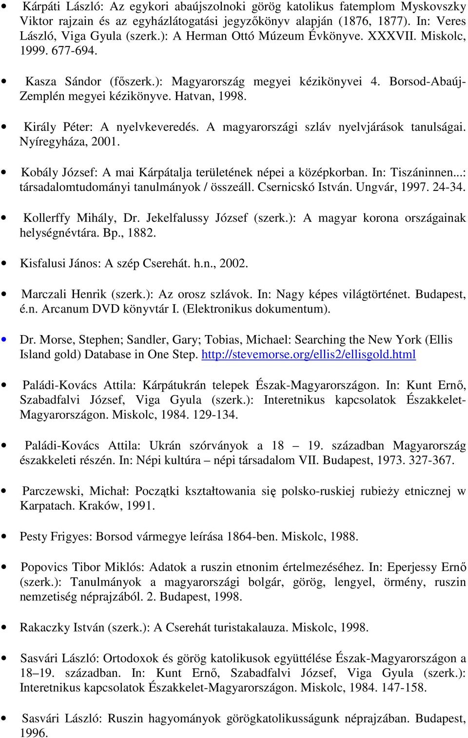 Király Péter: A nyelvkeveredés. A magyarországi szláv nyelvjárások tanulságai. Nyíregyháza, 2001. Kobály József: A mai Kárpátalja területének népei a középkorban. In: Tiszáninnen.