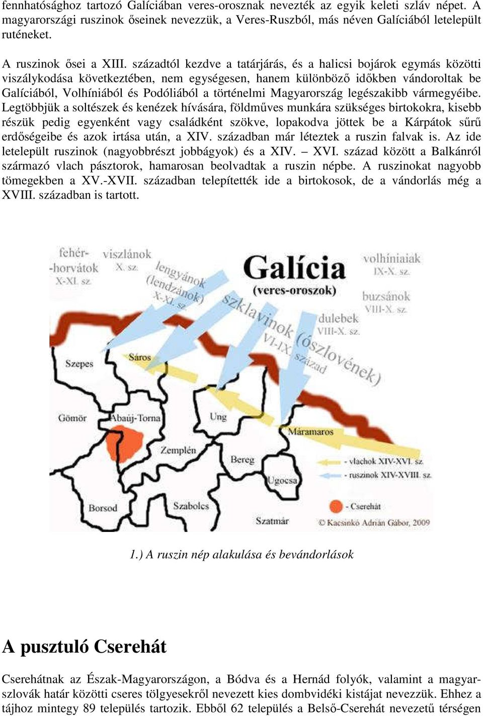 századtól kezdve a tatárjárás, és a halicsi bojárok egymás közötti viszálykodása következtében, nem egységesen, hanem különböző időkben vándoroltak be Galíciából, Volhíniából és Podóliából a