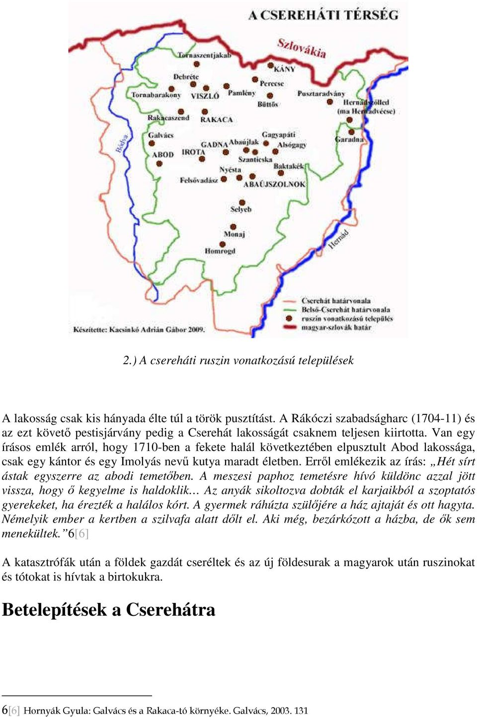 Van egy írásos emlék arról, hogy 1710-ben a fekete halál következtében elpusztult Abod lakossága, csak egy kántor és egy Imolyás nevű kutya maradt életben.