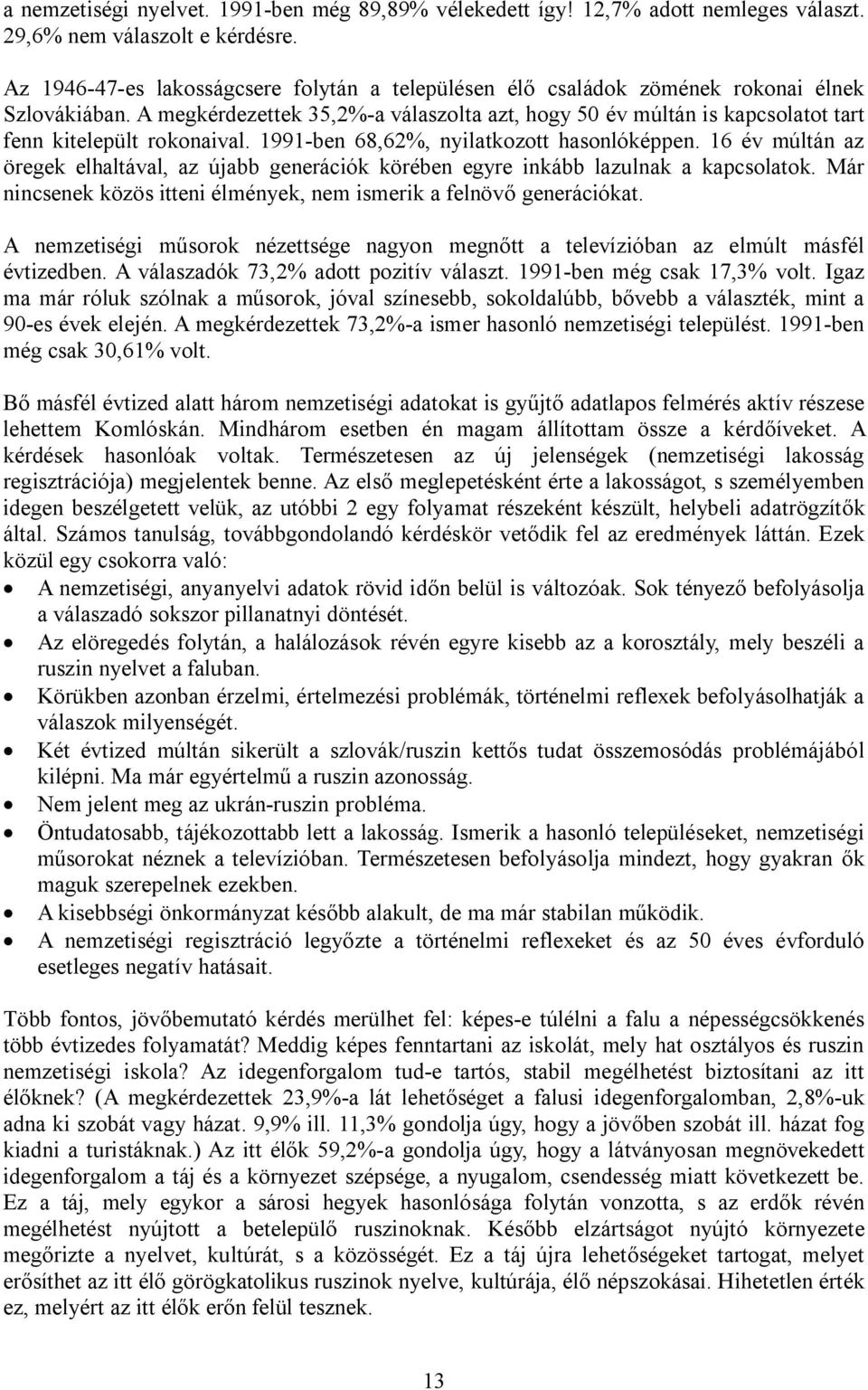 A megkérdezettek 35,2%-a válaszolta azt, hogy 50 év múltán is kapcsolatot tart fenn kitelepült rokonaival. 1991-ben 68,62%, nyilatkozott hasonlóképpen.