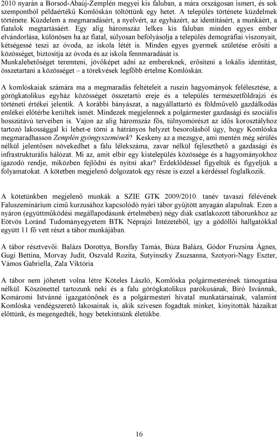 Egy alig háromszáz lelkes kis faluban minden egyes ember elvándorlása, különösen ha az fiatal, súlyosan befolyásolja a település demográfiai viszonyait, kétségessé teszi az óvoda, az iskola létét is.