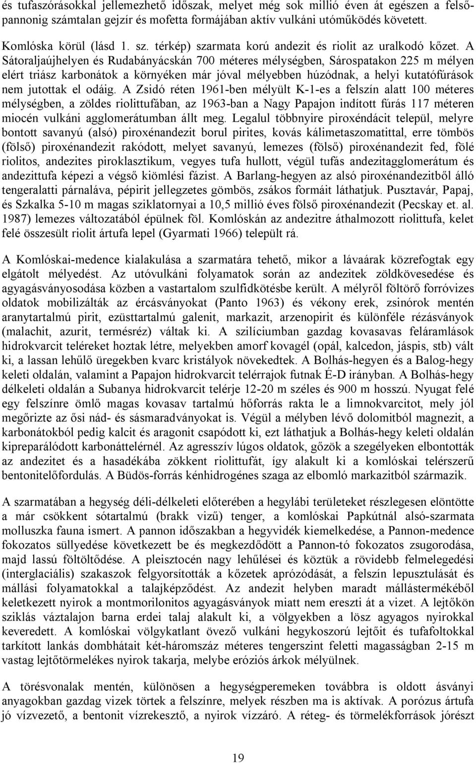 A Zsidó réten 1961-ben mélyült K-1-es a felszín alatt 100 méteres mélységben, a zöldes riolittufában, az 1963-ban a Nagy Papajon indított fúrás 117 méteren miocén vulkáni agglomerátumban állt meg.