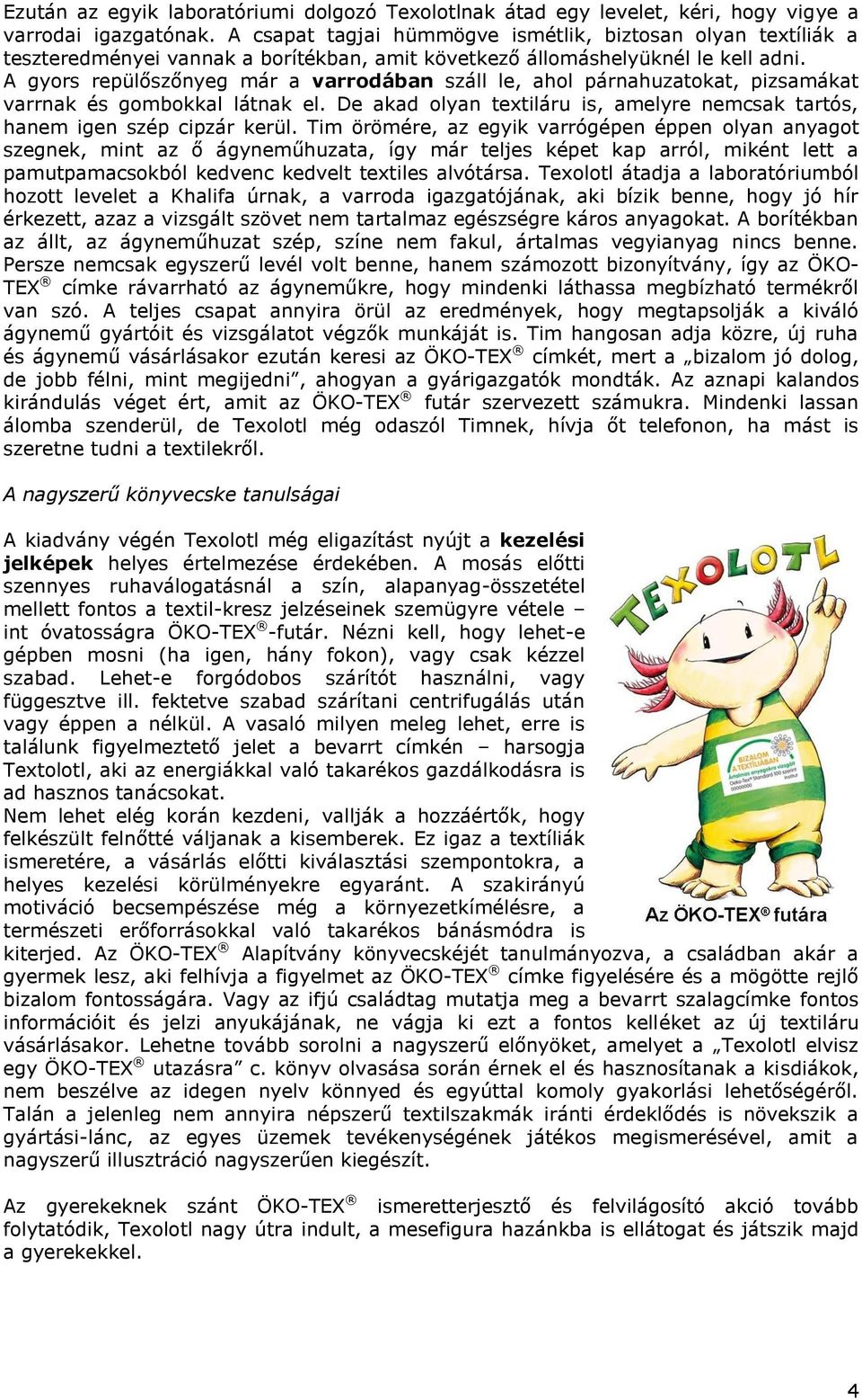 A gyors repülőszőnyeg már a varrodában száll le, ahol párnahuzatokat, pizsamákat varrnak és gombokkal látnak el. De akad olyan textiláru is, amelyre nemcsak tartós, hanem igen szép cipzár kerül.