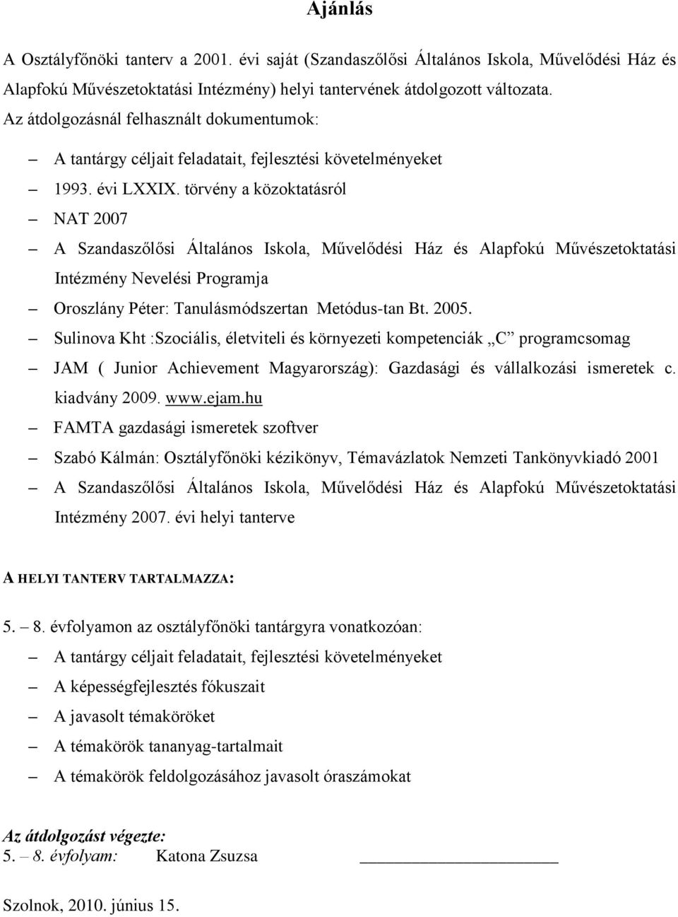 törvény a közoktatásról NAT 2007 A Szandaszőlősi Általános Iskola, Művelődési Ház és Alapfokú Művészetoktatási Intézmény Nevelési Programja Oroszlány Péter: Tanulásmódszertan Metódus-tan Bt. 2005.