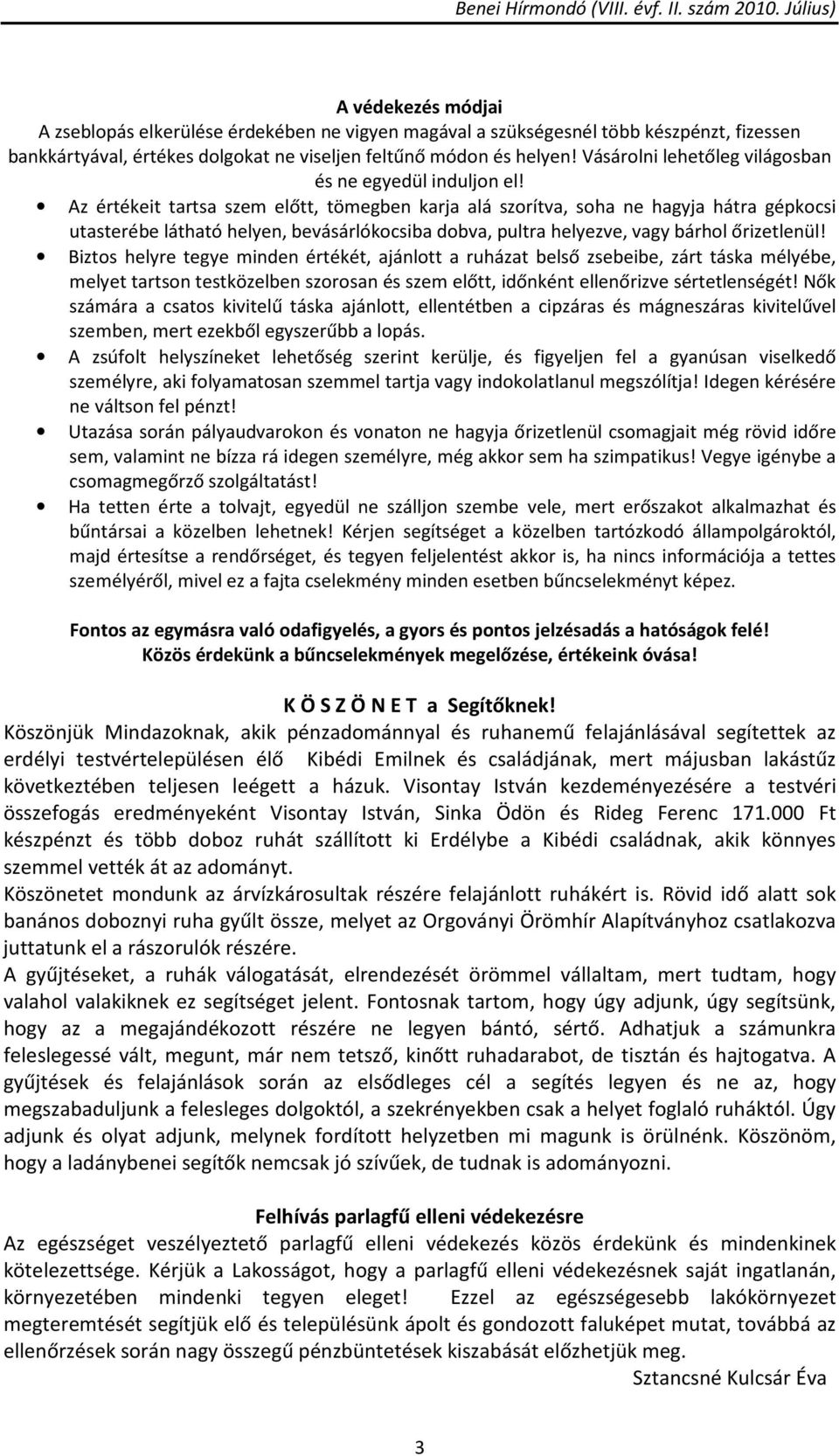 Az értékeit tartsa szem előtt, tömegben karja alá szorítva, soha ne hagyja hátra gépkocsi utasterébe látható helyen, bevásárlókocsiba dobva, pultra helyezve, vagy bárhol őrizetlenül!