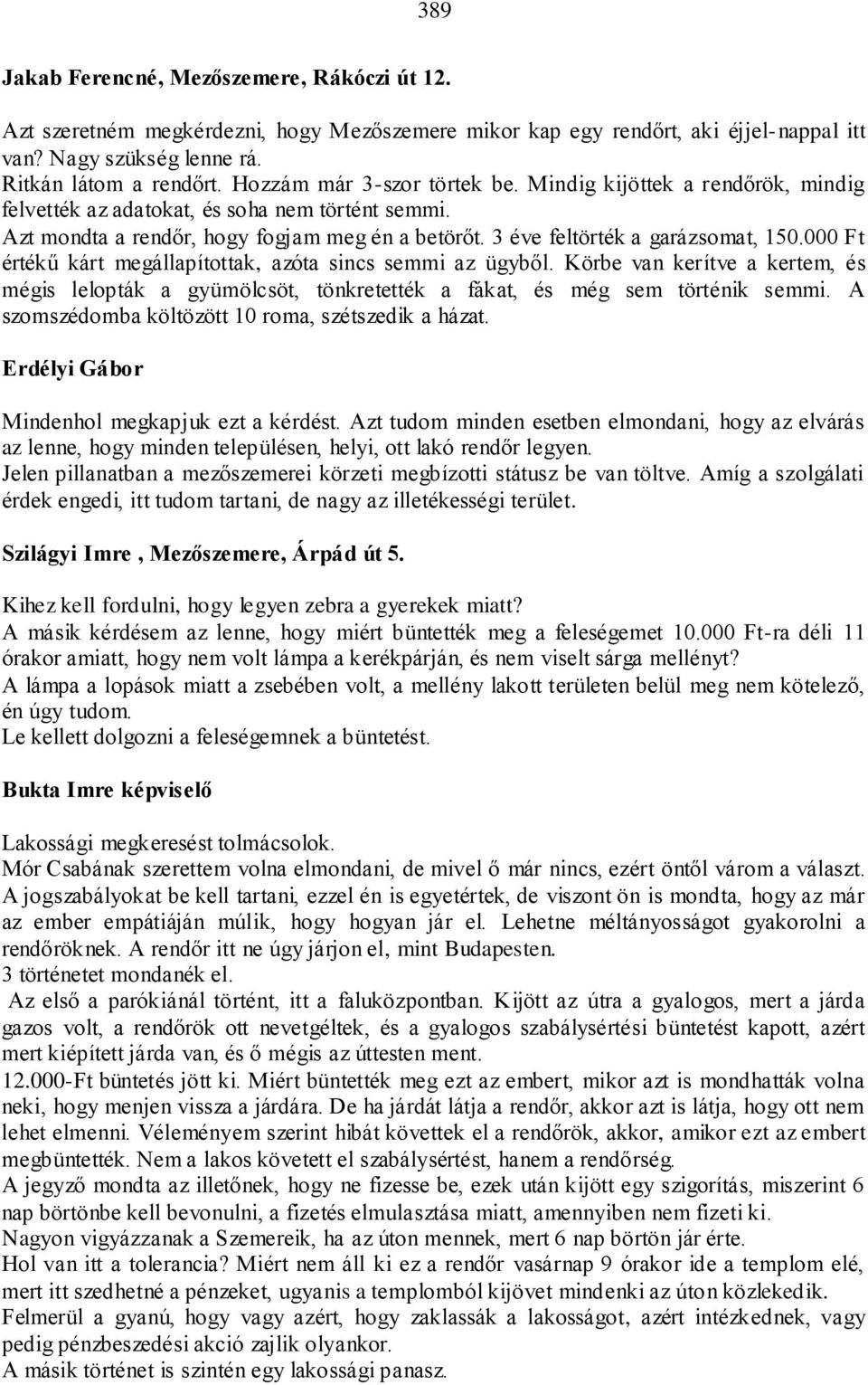 000 Ft értékű kárt megállapítottak, azóta sincs semmi az ügyből. Körbe van kerítve a kertem, és mégis lelopták a gyümölcsöt, tönkretették a fákat, és még sem történik semmi.