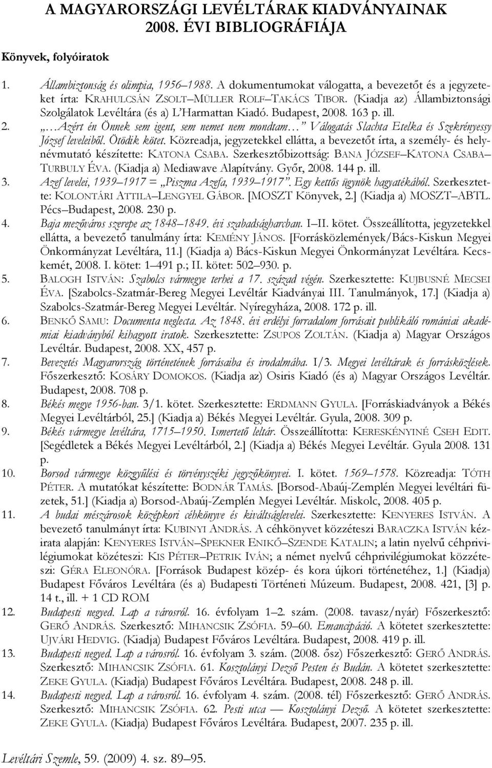 163 p. ill. 2. Azért én Önnek sem igent, sem nemet nem mondtam Válogatás Slachta Etelka és Szekrényessy József leveleibıl. Ötödik kötet.