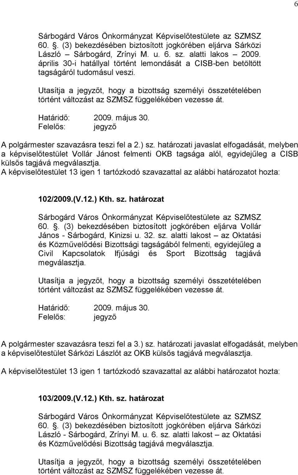 Utasítja a jegyzőt, hogy a bizottság személyi összetételében történt változást az SZMSZ függelékében vezesse át. Határidő: 2009. május 30. Felelős: jegyző A polgármester szavazásra teszi fel a 2.) sz.