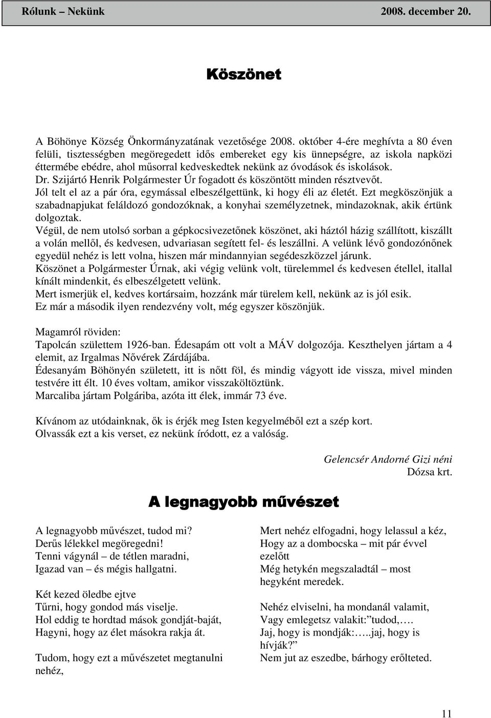 Dr. Szijártó Henrik Polgármester Úr fogadott és köszöntött minden résztvevőt. Jól telt el az a pár óra, egymással elbeszélgettünk, ki hogy éli az életét.