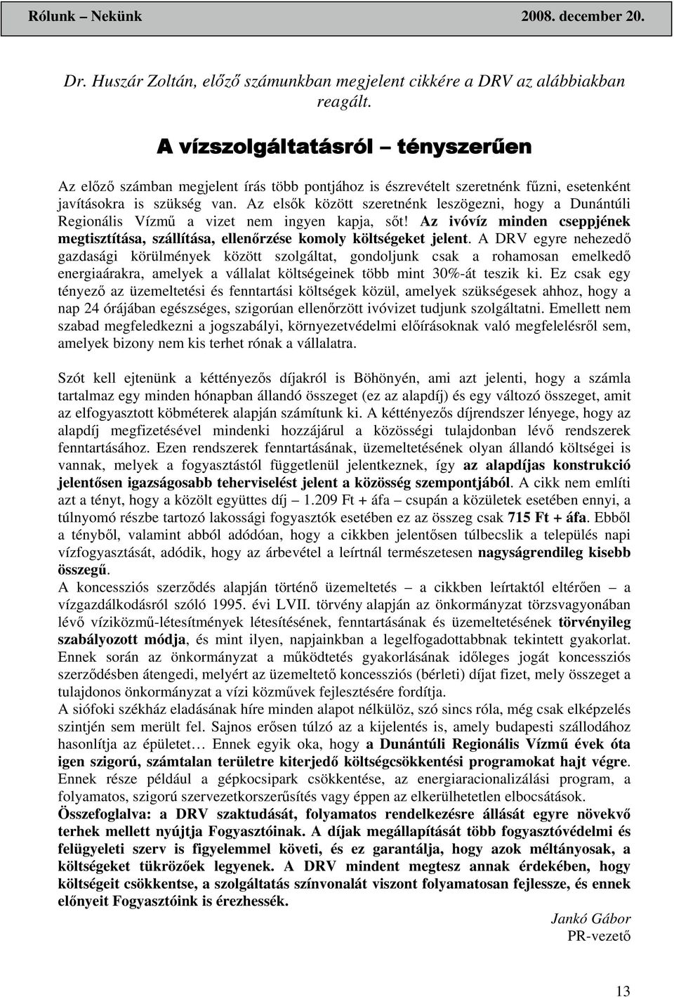 Az elsők között szeretnénk leszögezni, hogy a Dunántúli Regionális Vízmű a vizet nem ingyen kapja, sőt! Az ivóvíz minden cseppjének megtisztítása, szállítása, ellenőrzése komoly költségeket jelent.