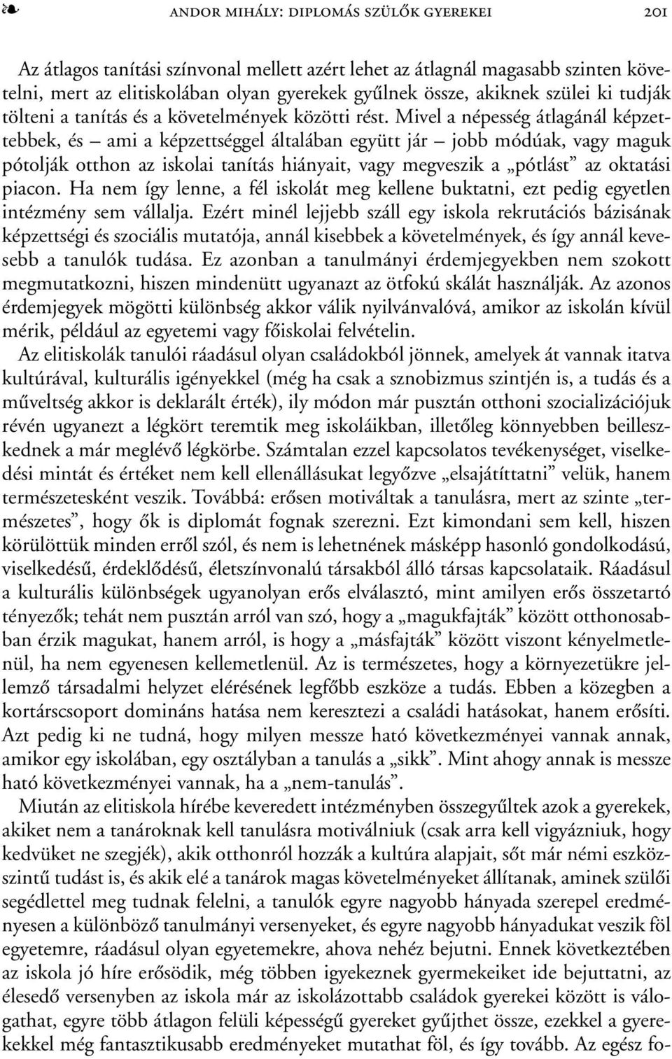 Mivel a népesség átlagánál képzettebbek, és ami a képzettséggel általában együtt jár jobb módúak, vagy maguk pótolják otthon az iskolai tanítás hiányait, vagy megveszik a pótlást az oktatási piacon.