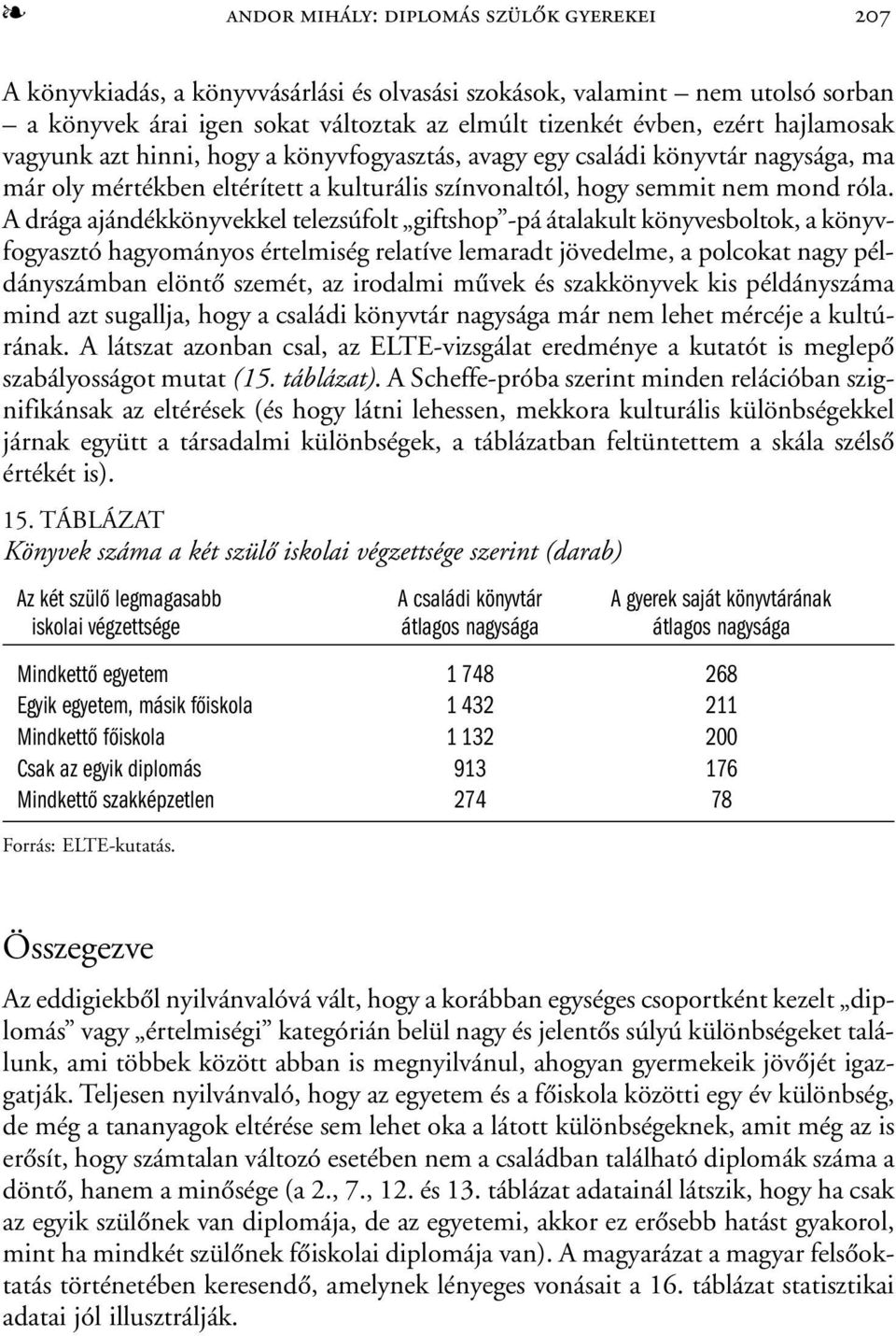 A drága ajándékkönyvekkel telezsúfolt giftshop -pá átalakult könyvesboltok, a könyvfogyasztó hagyományos értelmiség relatíve lemaradt jövedelme, a polcokat nagy példányszámban elöntõ szemét, az