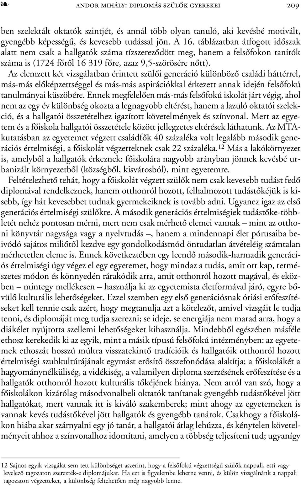 Az elemzett két vizsgálatban érintett szülõi generáció különbözõ családi háttérrel, más-más elõképzettséggel és más-más aspirációkkal érkezett annak idején felsõfokú tanulmányai küszöbére.