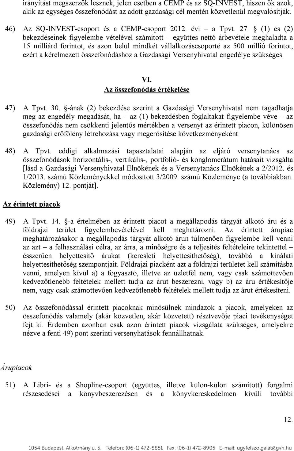 (1) és (2) bekezdéseinek figyelembe vételével számított együttes nettó árbevétele meghaladta a 15 milliárd forintot, és azon belül mindkét vállalkozáscsoporté az 500 millió forintot, ezért a