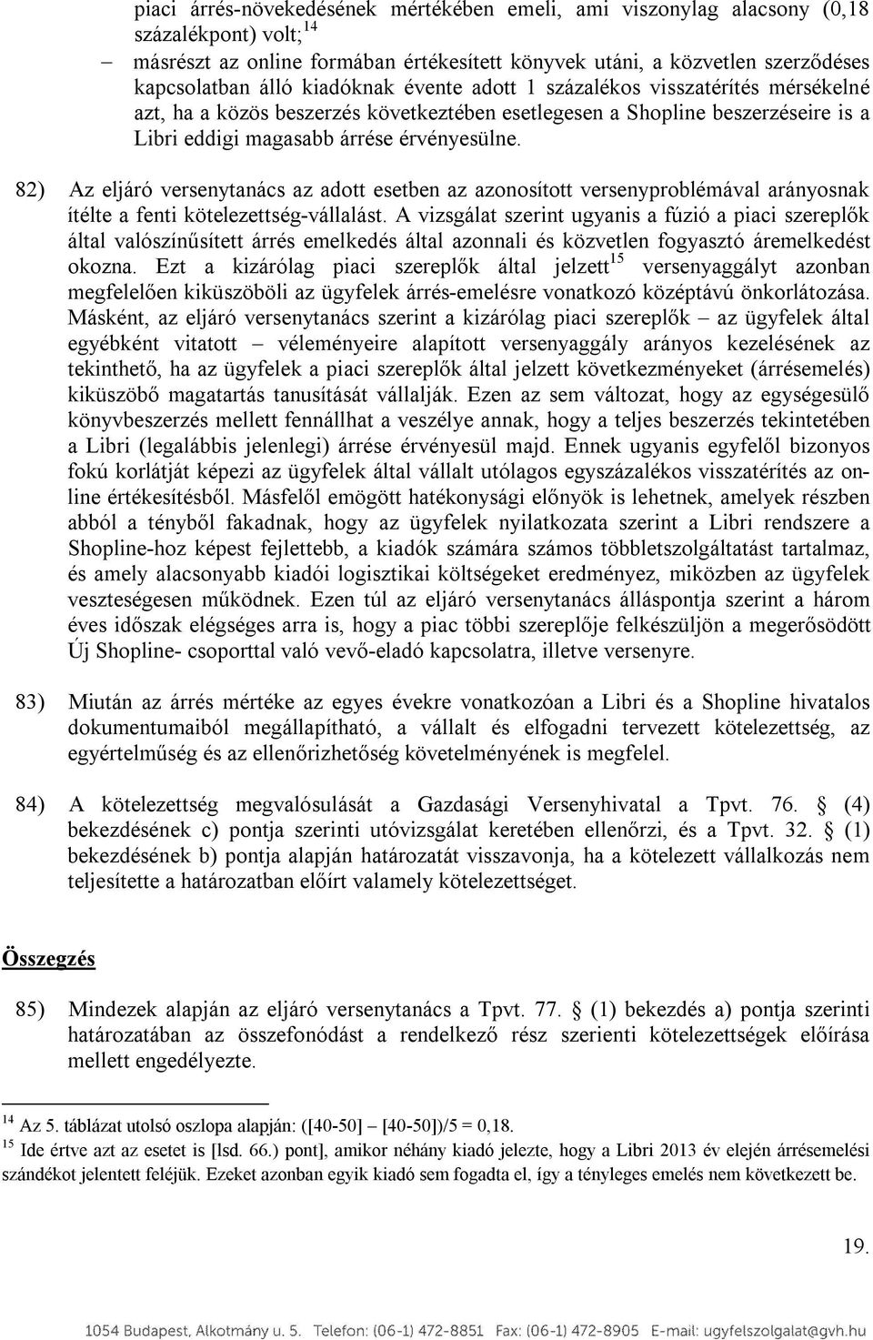 82) Az eljáró versenytanács az adott esetben az azonosított versenyproblémával arányosnak ítélte a fenti kötelezettség-vállalást.