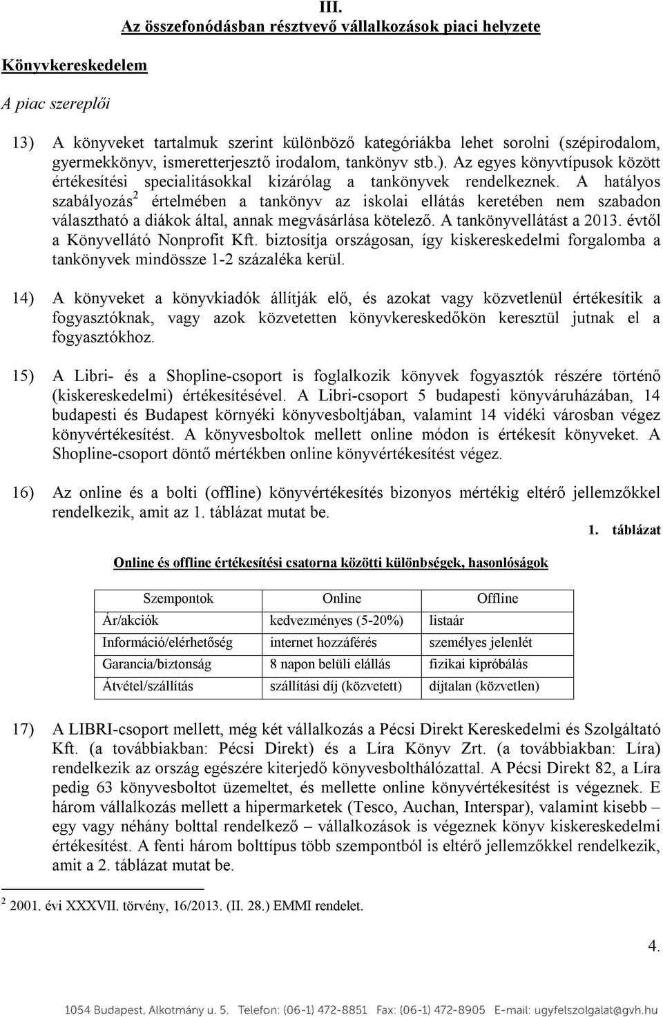 A hatályos szabályozás 2 értelmében a tankönyv az iskolai ellátás keretében nem szabadon választható a diákok által, annak megvásárlása kötelező. A tankönyvellátást a 2013.