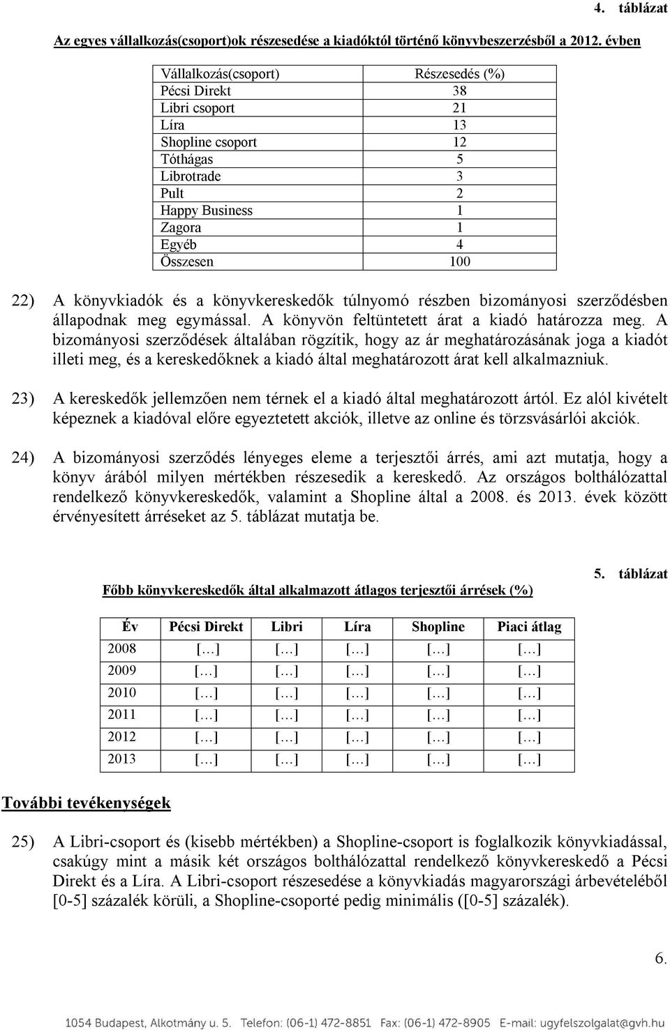 és a könyvkereskedők túlnyomó részben bizományosi szerződésben állapodnak meg egymással. A könyvön feltüntetett árat a kiadó határozza meg.