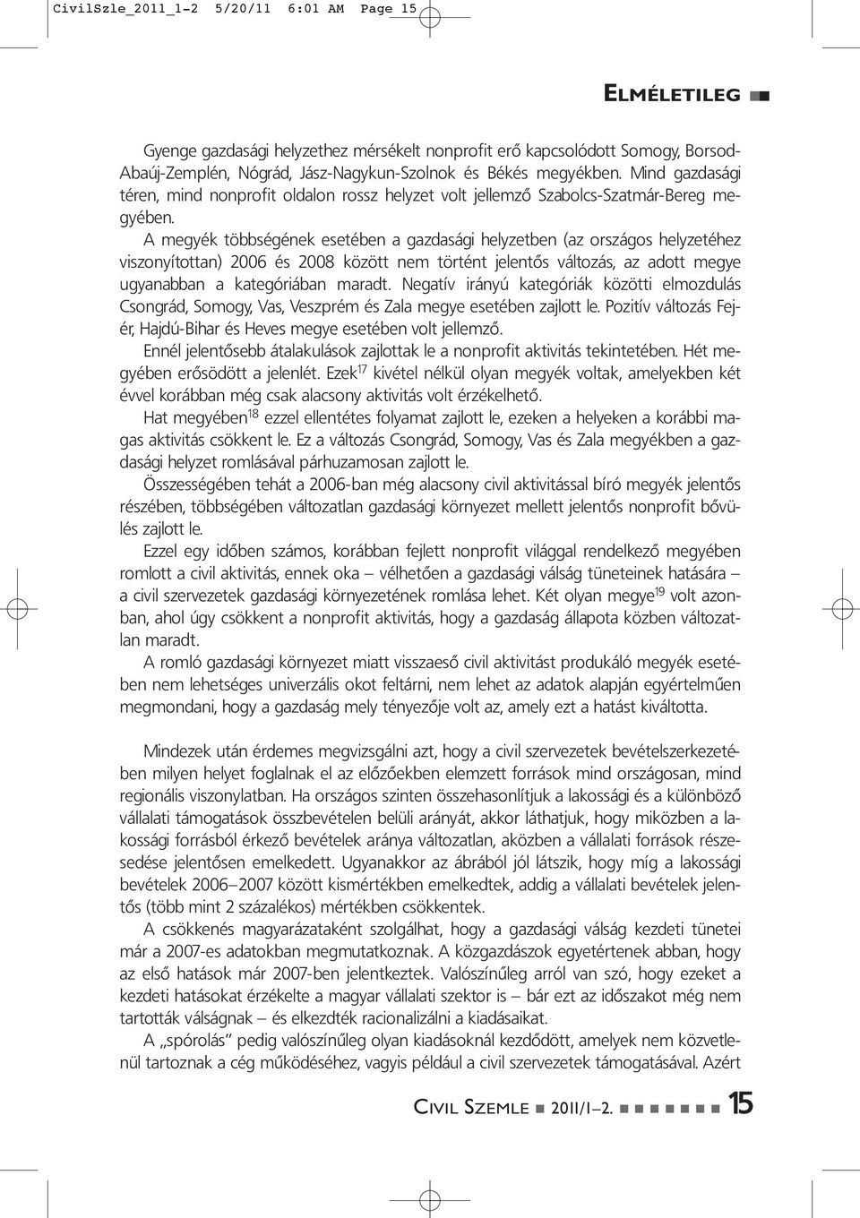 A megyék többségének esetében a gazdasági helyzetben (az országos helyzetéhez viszonyítottan) 2006 és 2008 között nem történt jelentôs változás, az adott megye ugyanabban a kategóriában maradt.