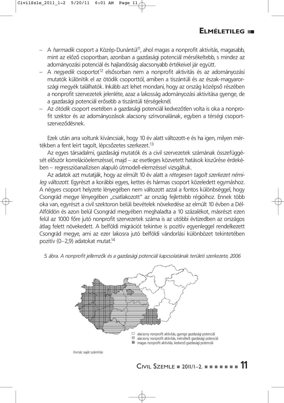 A negyedik csoportot 12 elsôsorban nem a nonprofit aktivitás és az adományozási mutatók különítik el az ötödik csoporttól, amiben a tiszántúli és az észak-magyarországi megyék találhatók.