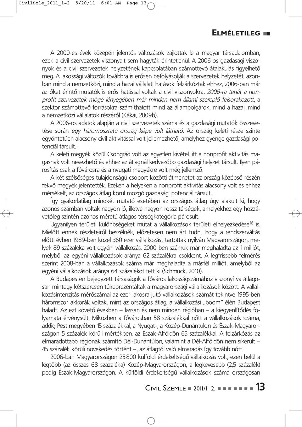 A lakossági változók továbbra is erôsen befolyásolják a szervezetek helyzetét, azonban mind a nemzetközi, mind a hazai vállalati hatások felzárkóztak ehhez, 2006-ban már az ôket érintô mutatók is