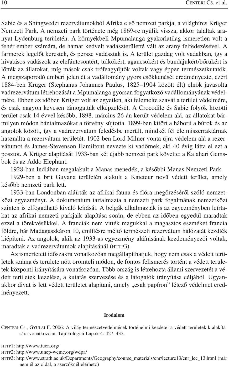 A környékbeli Mpumalanga gyakorlatilag ismeretlen volt a fehér ember számára, de hamar kedvelt vadászterületté vált az arany felfedezésével. A farmerek legelôt kerestek, és persze vadásztak is.