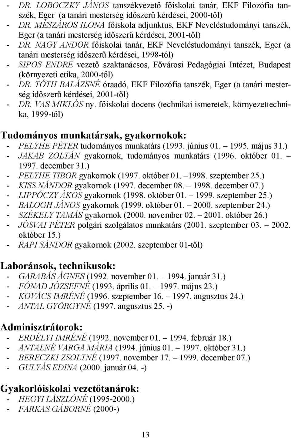 NAGY ANDOR fıiskolai tanár, EKF Neveléstudományi tanszék, Eger (a tanári mesterség idıszerő kérdései, 1998-tól) - SIPOS ENDRE vezetı szaktanácsos, Fıvárosi Pedagógiai Intézet, Budapest (környezeti