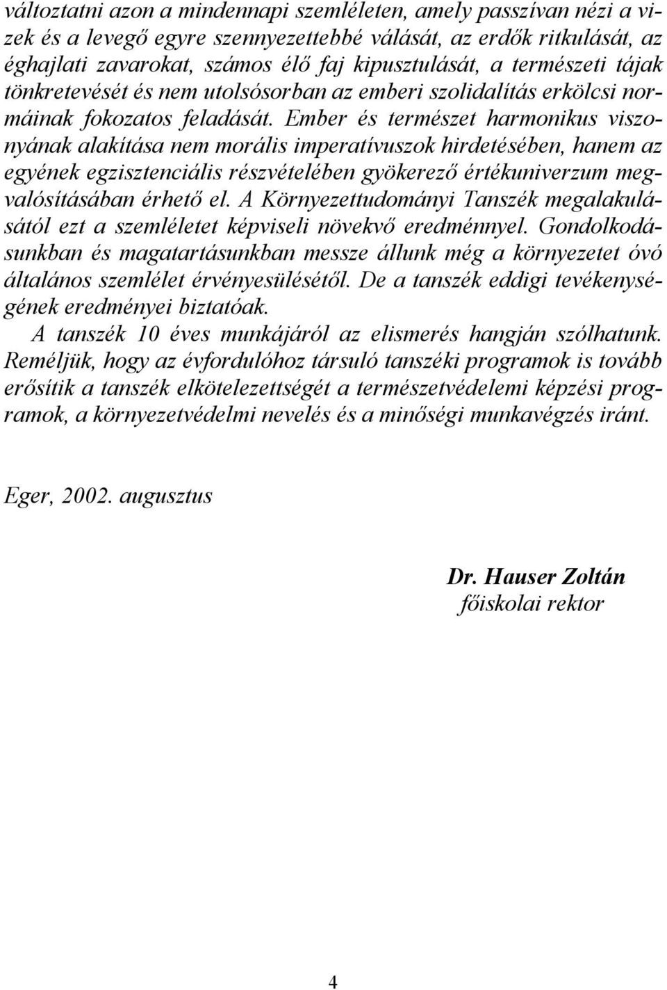 Ember és természet harmonikus viszonyának alakítása nem morális imperatívuszok hirdetésében, hanem az egyének egzisztenciális részvételében gyökerezı értékuniverzum megvalósításában érhetı el.